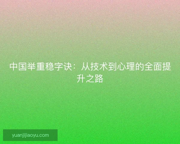 中国举重稳字诀：从技术到心理的全面提升之路