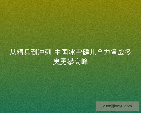 从精兵到冲刺 中国冰雪健儿全力备战冬奥勇攀高峰
