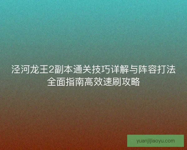泾河龙王2副本通关技巧详解与阵容打法全面指南高效速刷攻略