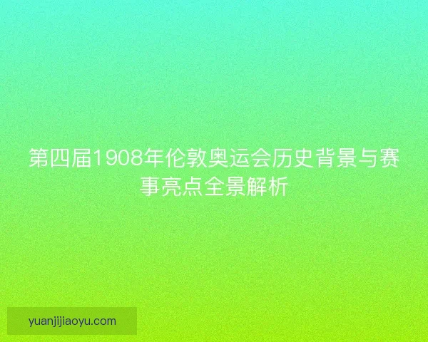 第四届1908年伦敦奥运会历史背景与赛事亮点全景解析