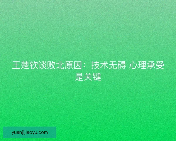 王楚钦谈败北原因：技术无碍 心理承受是关键