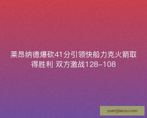 莱昂纳德爆砍41分引领快船力克火箭取得胜利 双方激战128-108