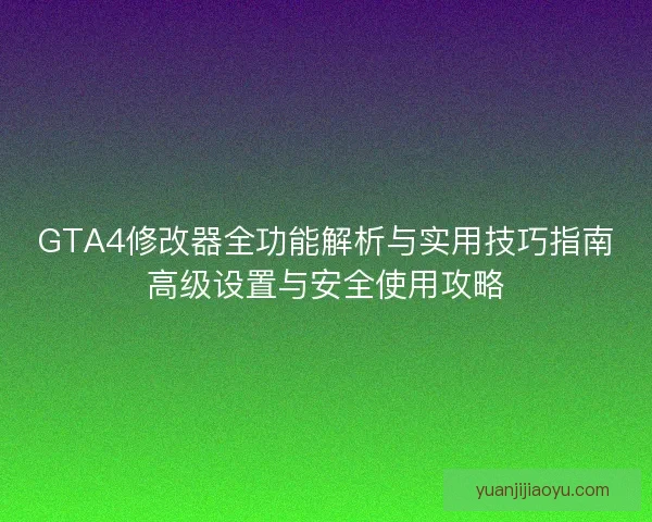 GTA4修改器全功能解析与实用技巧指南高级设置与安全使用攻略